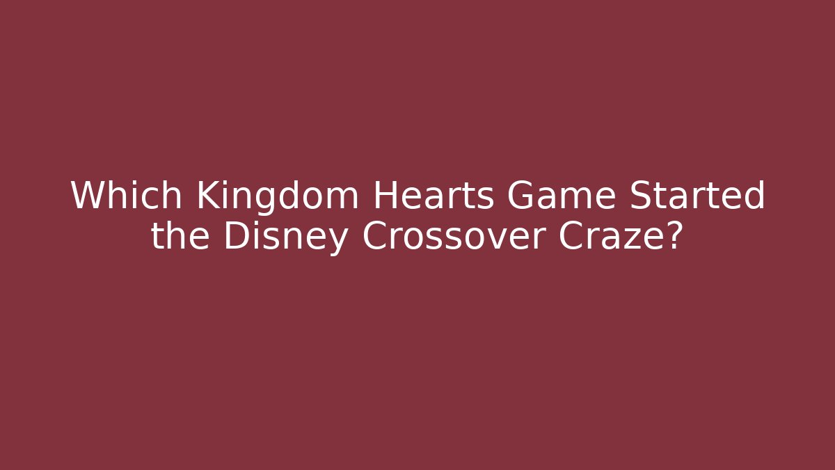 Which Kingdom Hearts Game Started the Disney Crossover Craze?