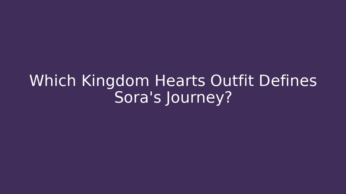 Which Kingdom Hearts Outfit Defines Sora's Journey?