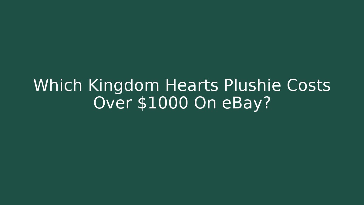 Which Kingdom Hearts Plushie Costs Over $1000 On eBay?