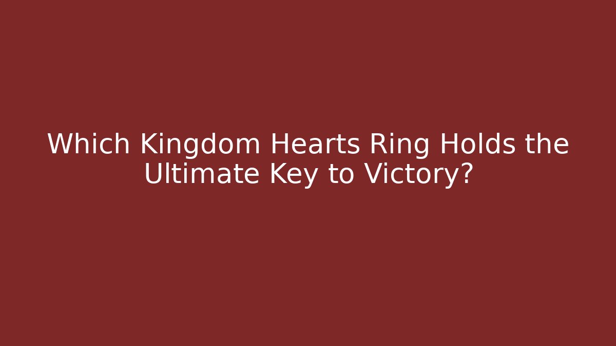 Which Kingdom Hearts Ring Holds the Ultimate Key to Victory?