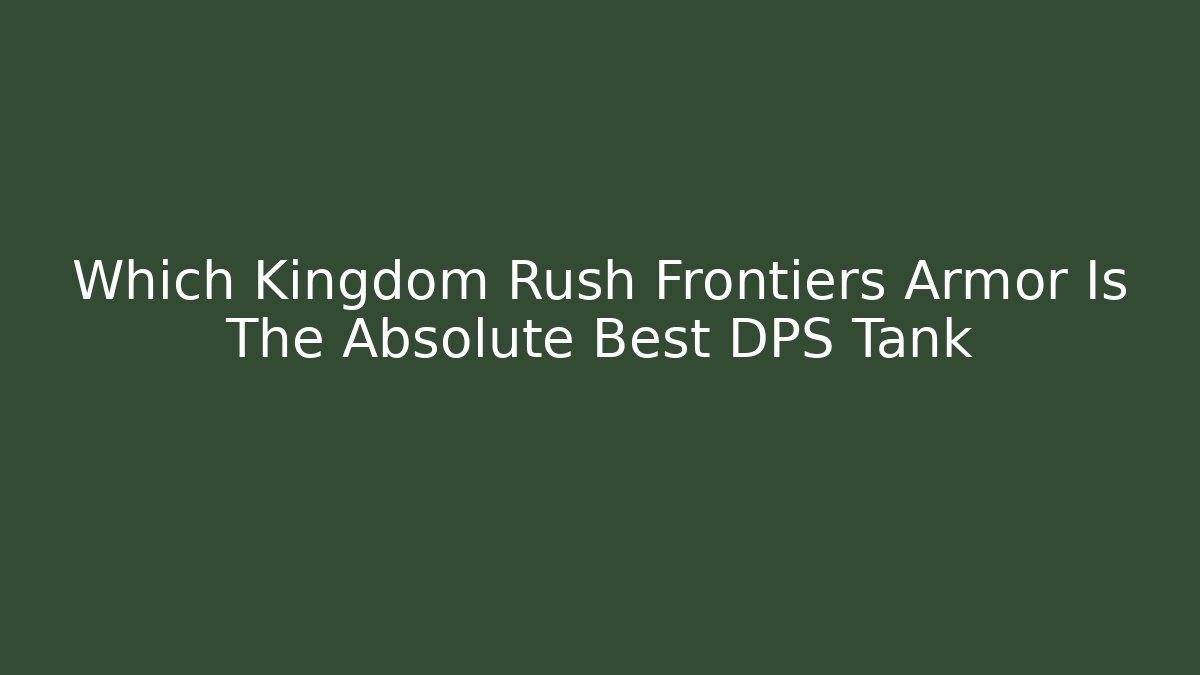 Which Kingdom Rush Frontiers Armor Is The Absolute Best DPS Tank