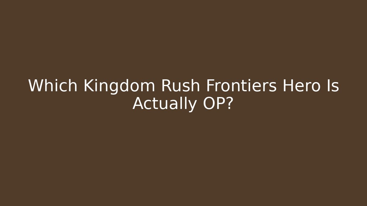 Which Kingdom Rush Frontiers Hero Is Actually OP?