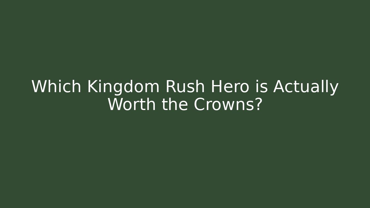 Which Kingdom Rush Hero is Actually Worth the Crowns?