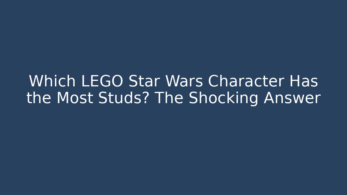 Which LEGO Star Wars Character Has the Most Studs? The Shocking Answer