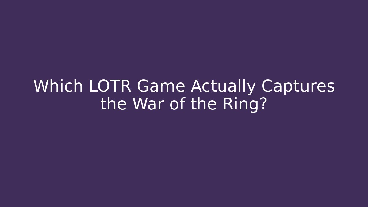 Which LOTR Game Actually Captures the War of the Ring?