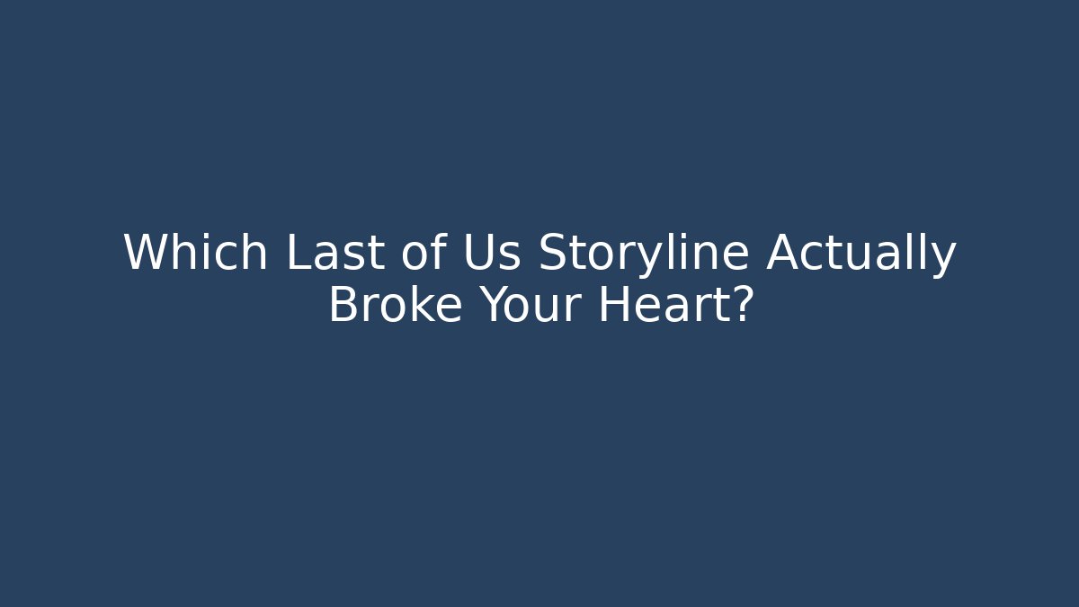 Which Last of Us Storyline Actually Broke Your Heart?