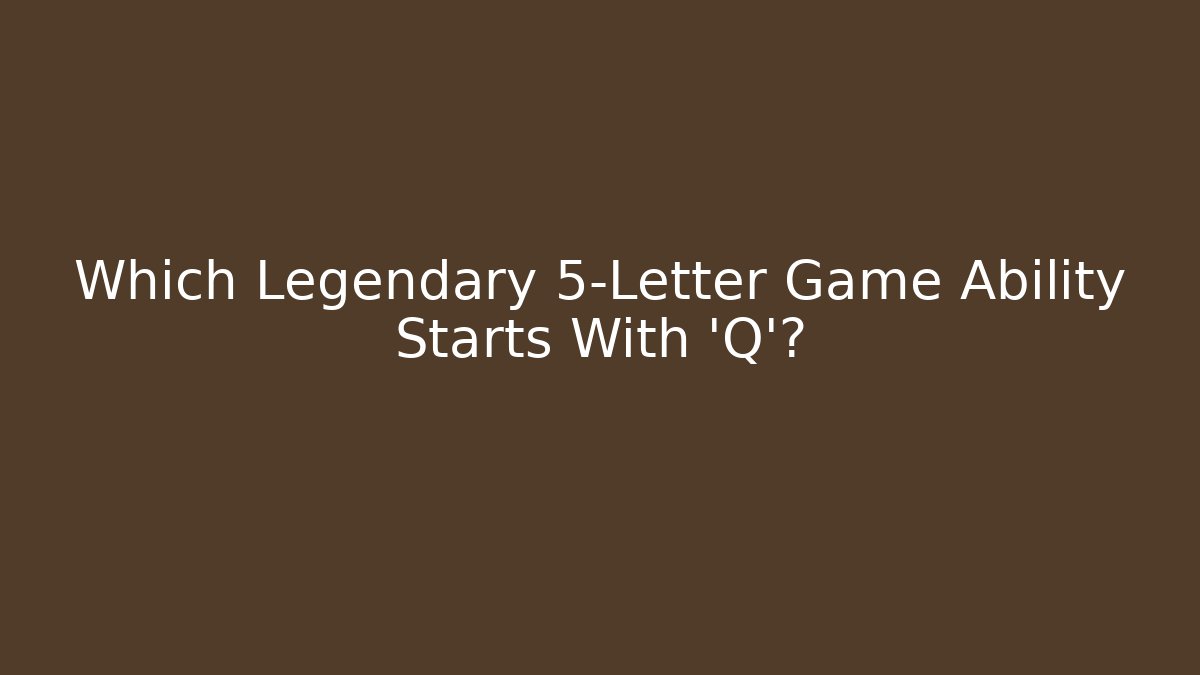 Which Legendary 5-Letter Game Ability Starts With ‘Q’?
