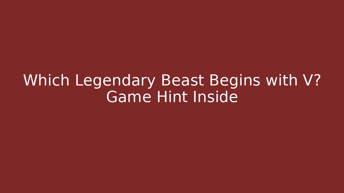 Which Legendary Beast Begins with V? Game Hint Inside