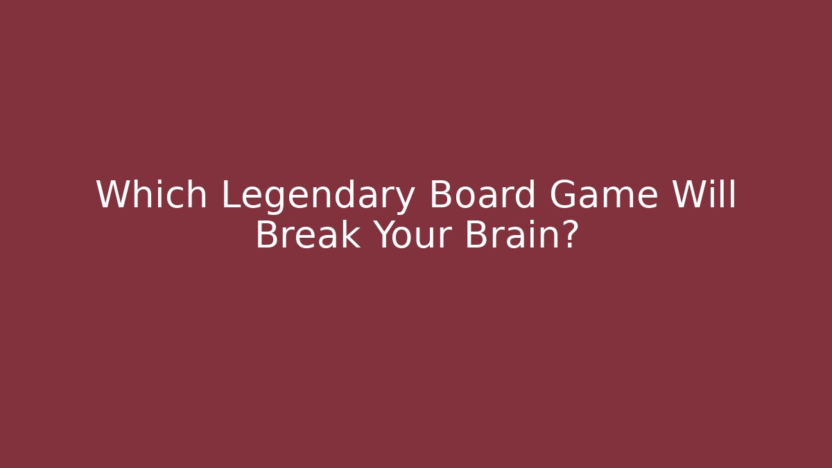 Which Legendary Board Game Will Break Your Brain?