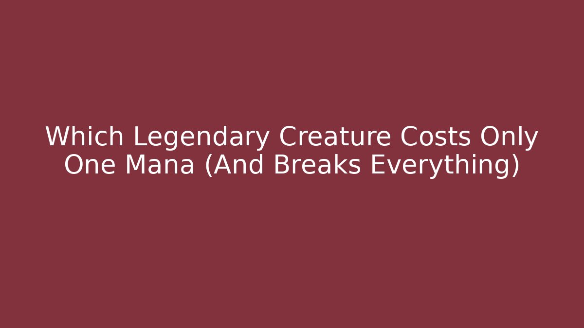 Which Legendary Creature Costs Only One Mana (And Breaks Everything)