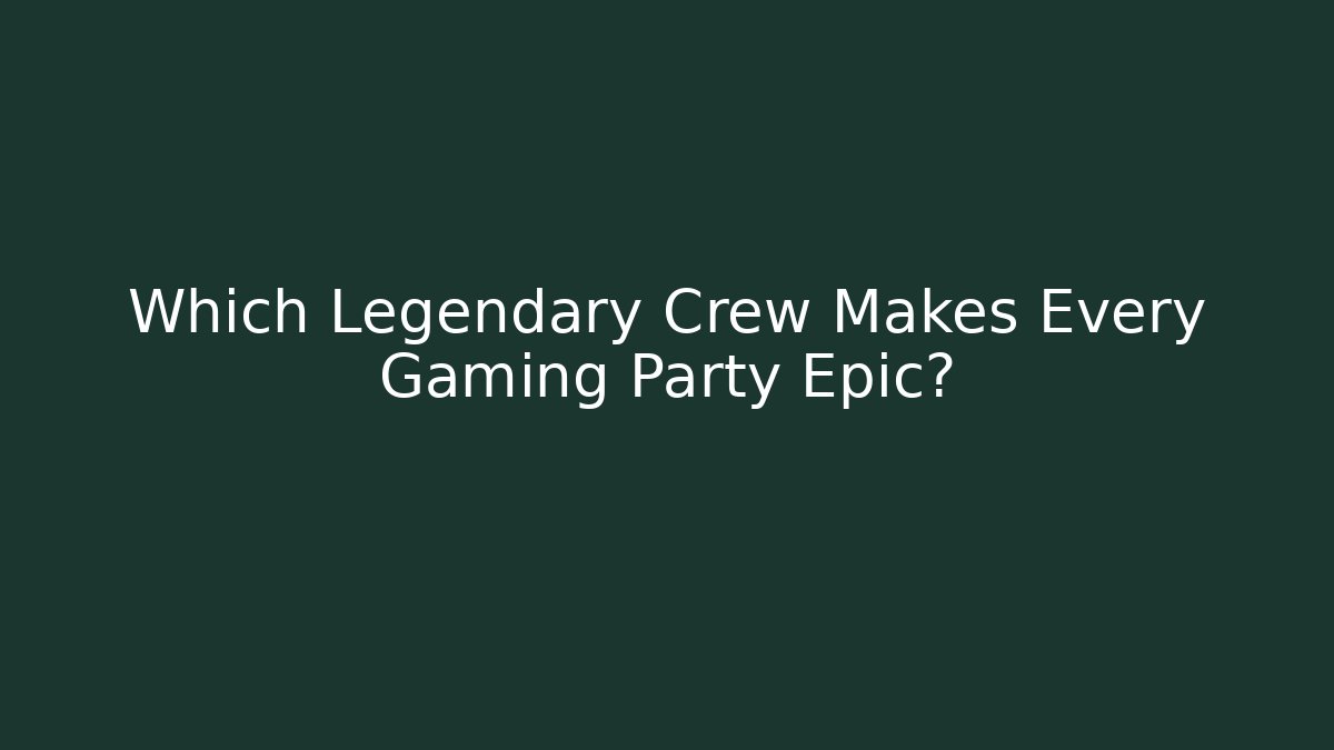Which Legendary Crew Makes Every Gaming Party Epic?