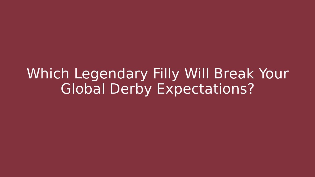Which Legendary Filly Will Break Your Global Derby Expectations?