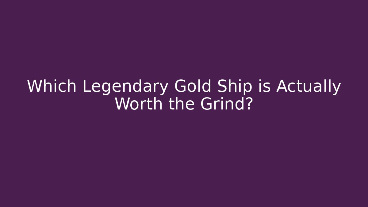 Which Legendary Gold Ship is Actually Worth the Grind?