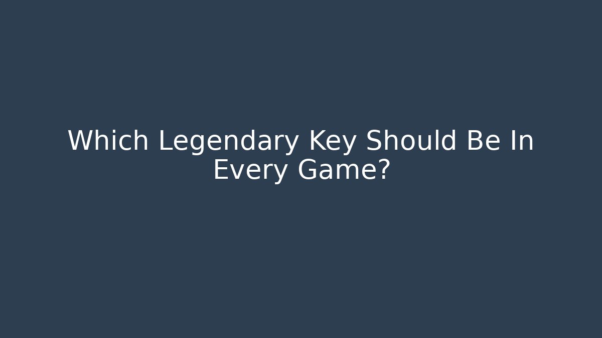 Which Legendary Key Should Be In Every Game?