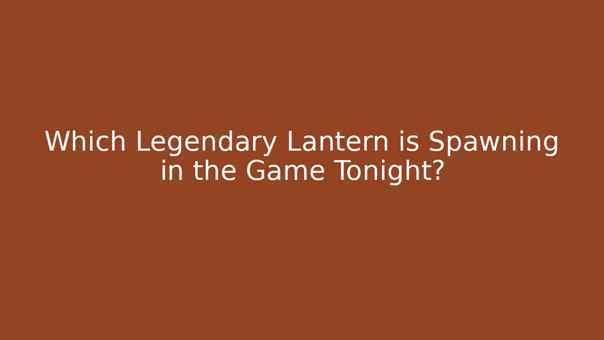Which Legendary Lantern is Spawning in the Game Tonight?