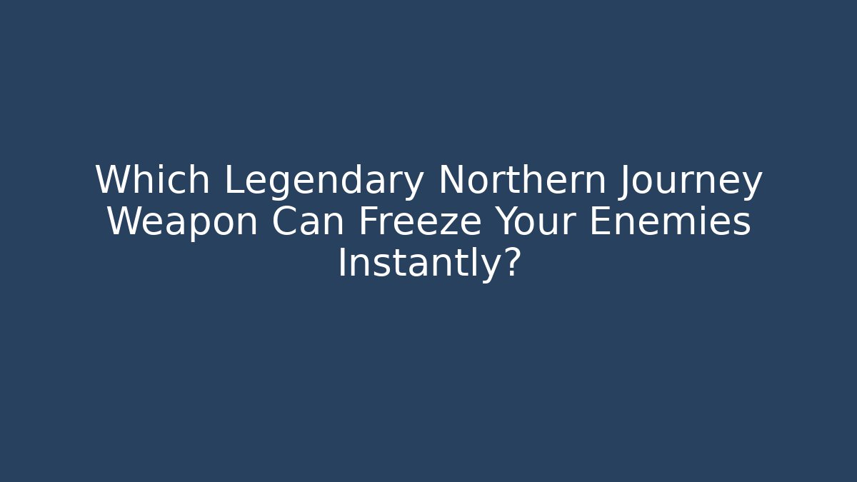 Which Legendary Northern Journey Weapon Can Freeze Your Enemies Instantly?