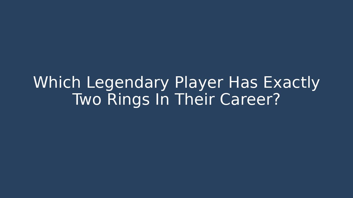 Which Legendary Player Has Exactly Two Rings In Their Career?