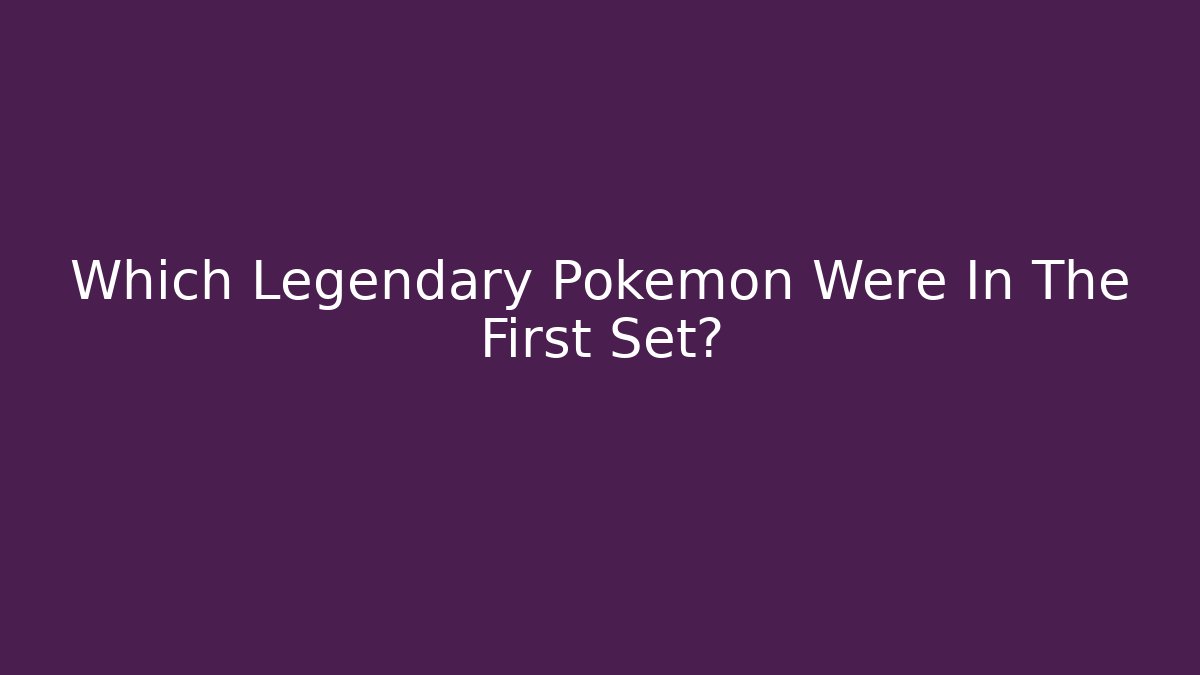 Which Legendary Pokémon Were In The First Set?
