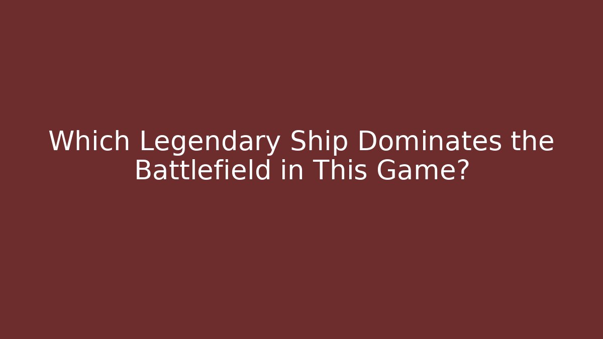 Which Legendary Ship Dominates the Battlefield in This Game?