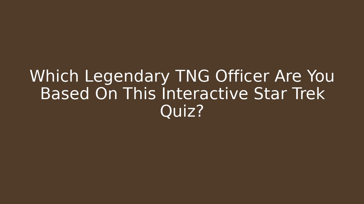 Which Legendary TNG Officer Are You Based On This Interactive Star Trek Quiz?