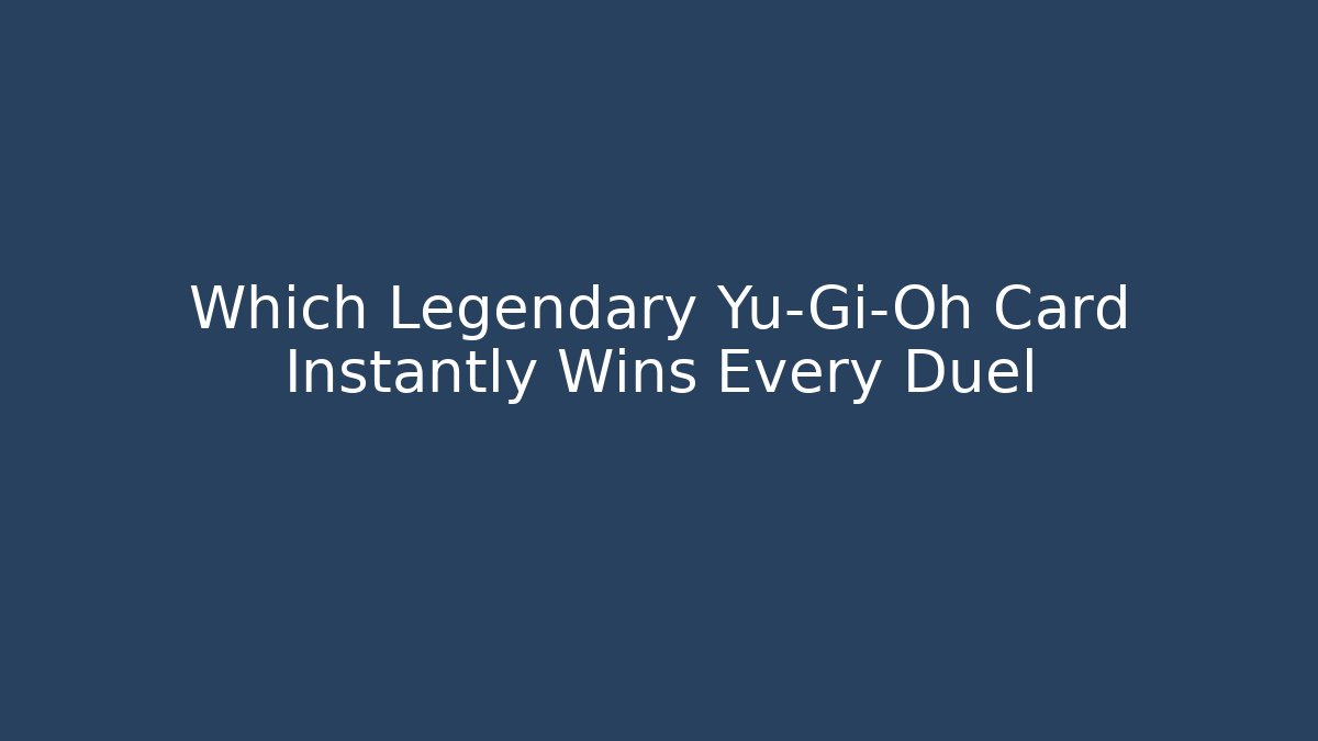 Which Legendary Yu-Gi-Oh Card Instantly Wins Every Duel