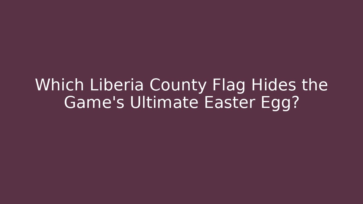 Which Liberia County Flag Hides the Game's Ultimate Easter Egg? - Critter Realm