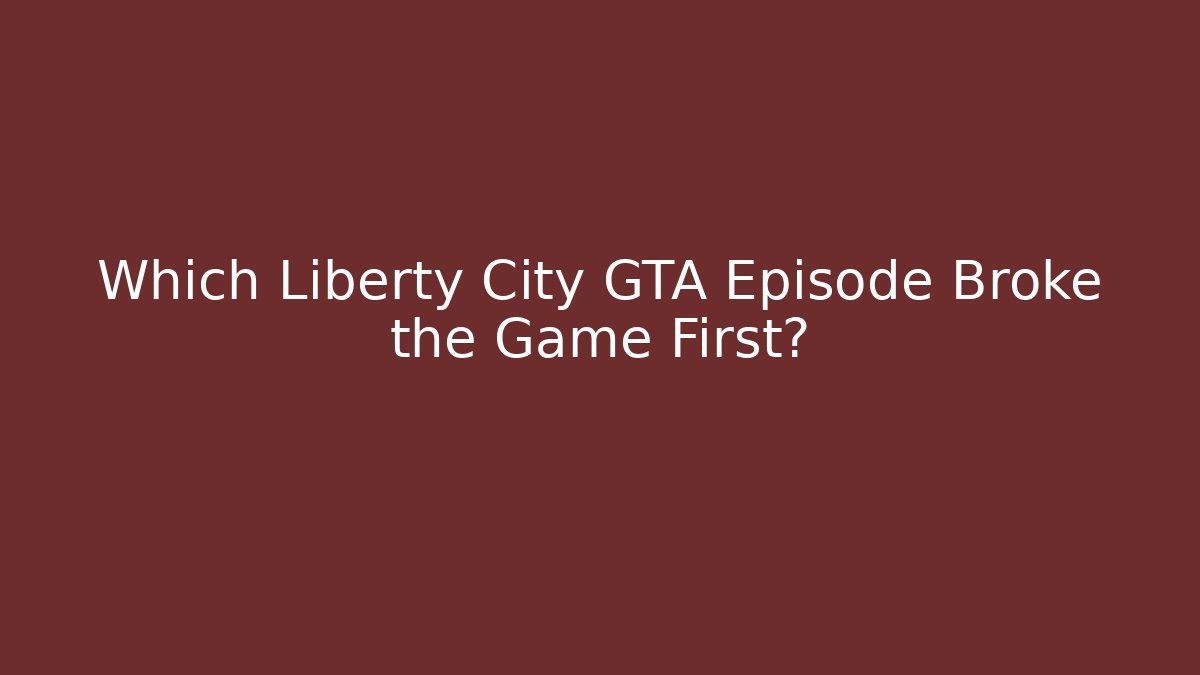 Which Liberty City GTA Episode Broke the Game First?