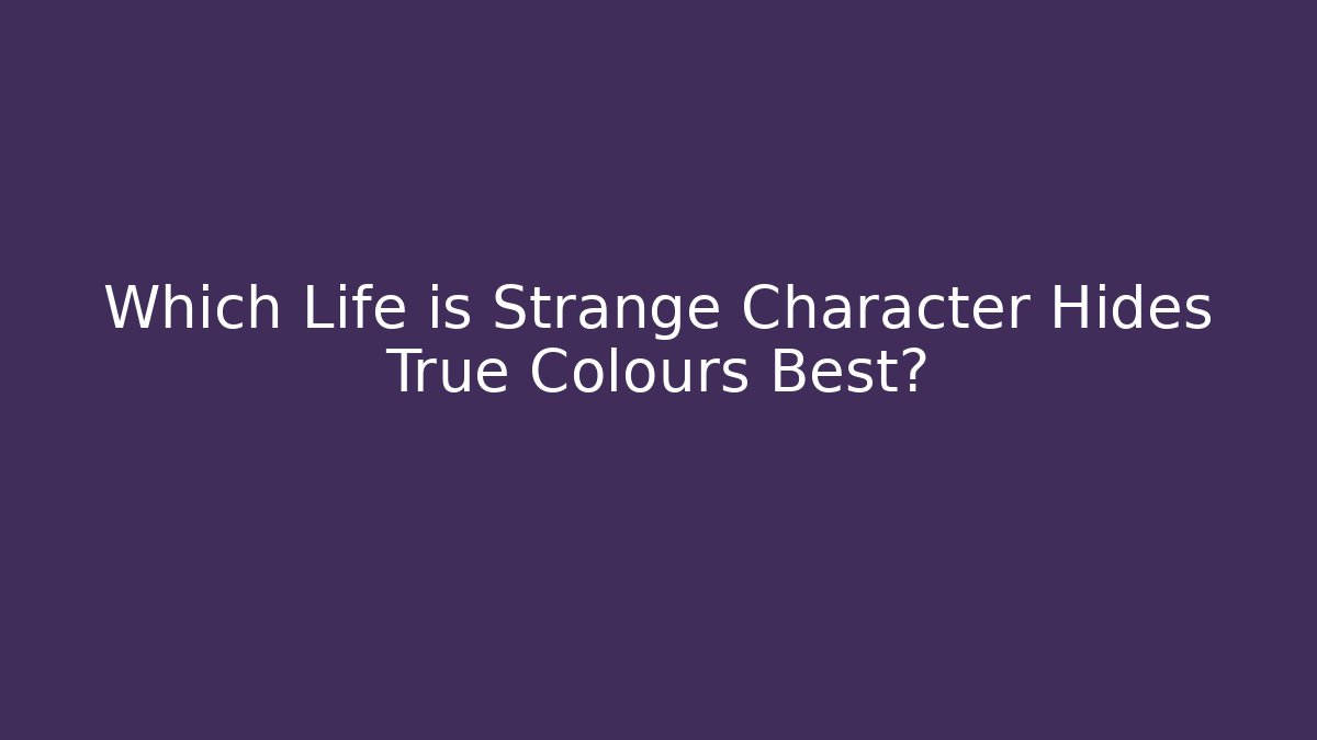 Which Life is Strange Character Hides True Colours Best?