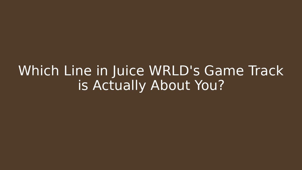 Which Line in Juice WRLD's Game Track is Actually About You?