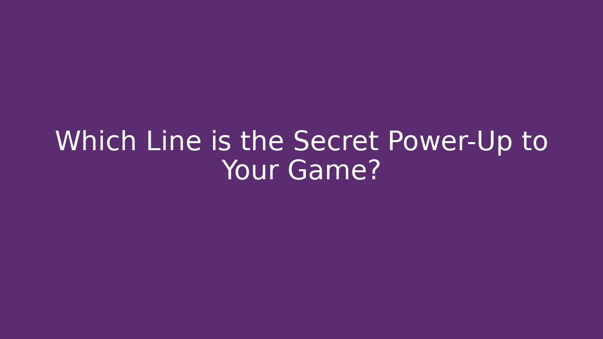 Which Line is the Secret Power-Up to Your Game?