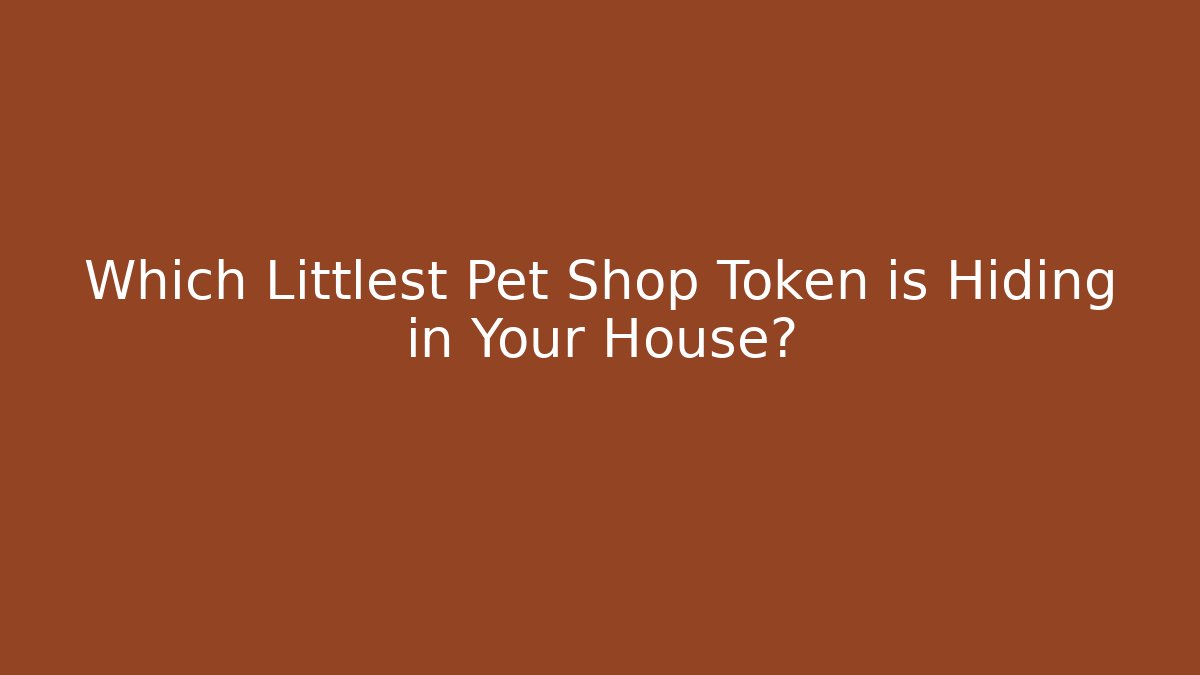 Which Littlest Pet Shop Token is Hiding in Your House?