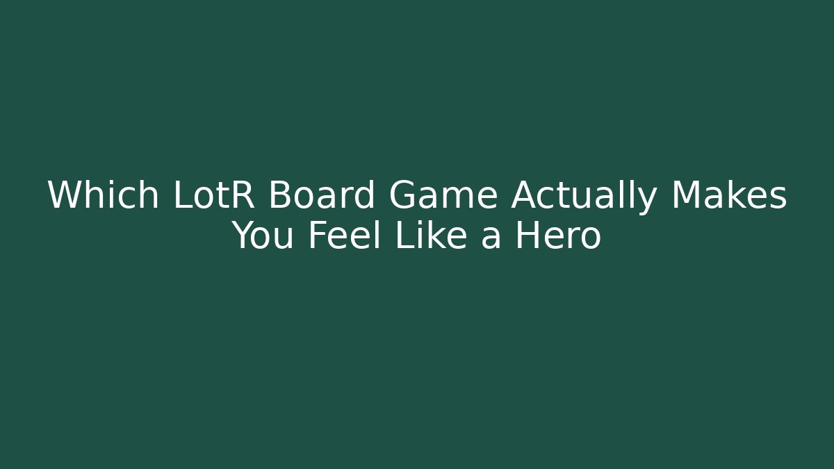 Which LotR Board Game Actually Makes You Feel Like a Hero