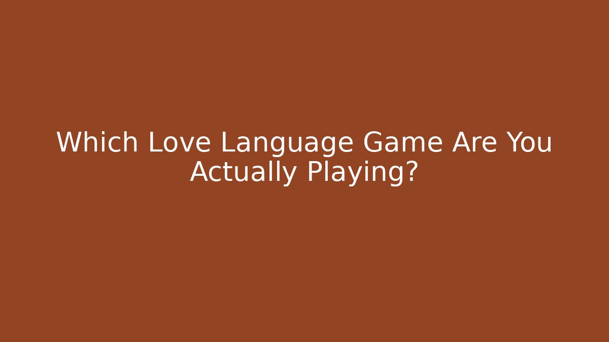 Which Love Language Game Are You Actually Playing?