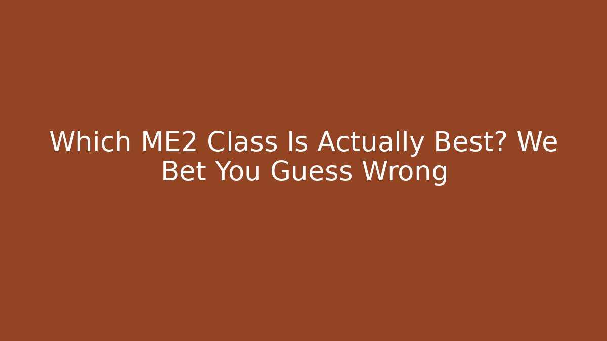 Which ME2 Class Is Actually Best? We Bet You Guess Wrong