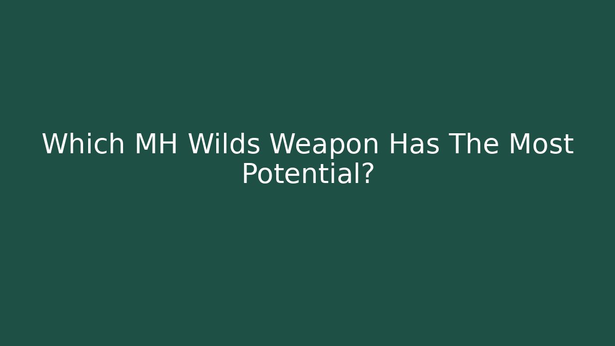 Which MH Wilds Weapon Has The Most Potential?