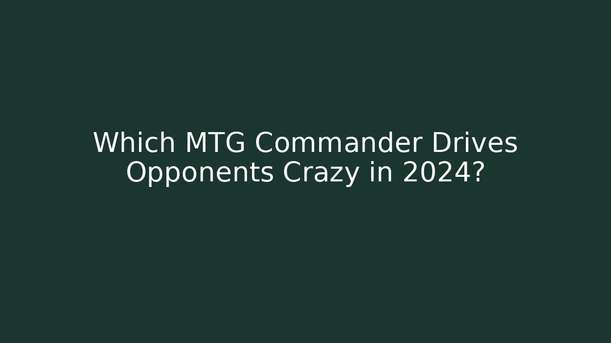 Which MTG Commander Drives Opponents Crazy in 2024? - Critter Realm