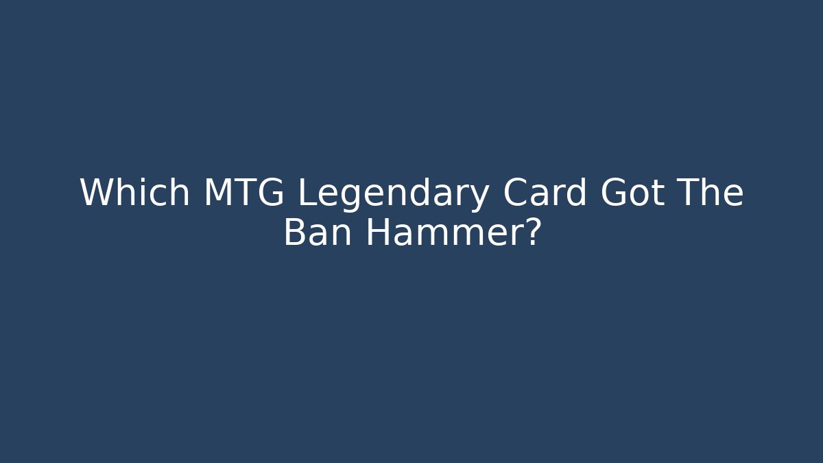 Which MTG Legendary Card Got The Ban Hammer?