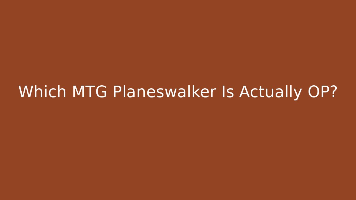 Which MTG Planeswalker Is Actually OP?