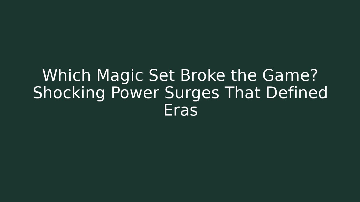 Which Magic Set Broke the Game? Shocking Power Surges That Defined Eras - Critter Realm