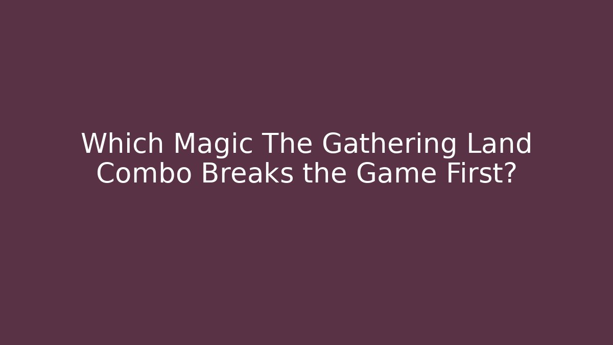 Which Magic The Gathering Land Combo Breaks the Game First?