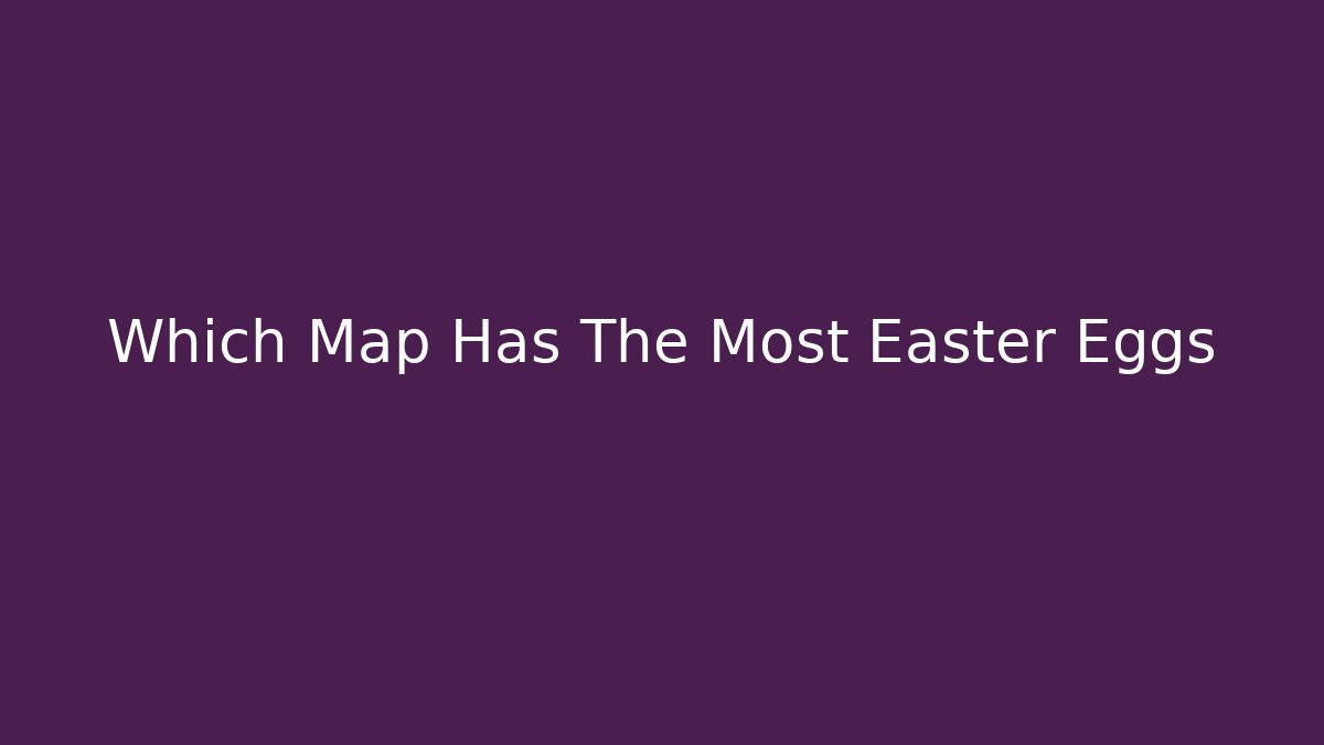 Which Map Has The Most Easter Eggs