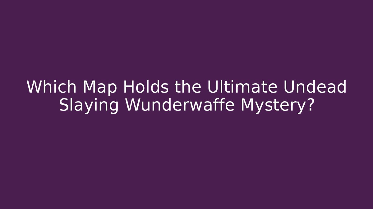 Which Map Holds the Ultimate Undead Slaying Wunderwaffe Mystery?