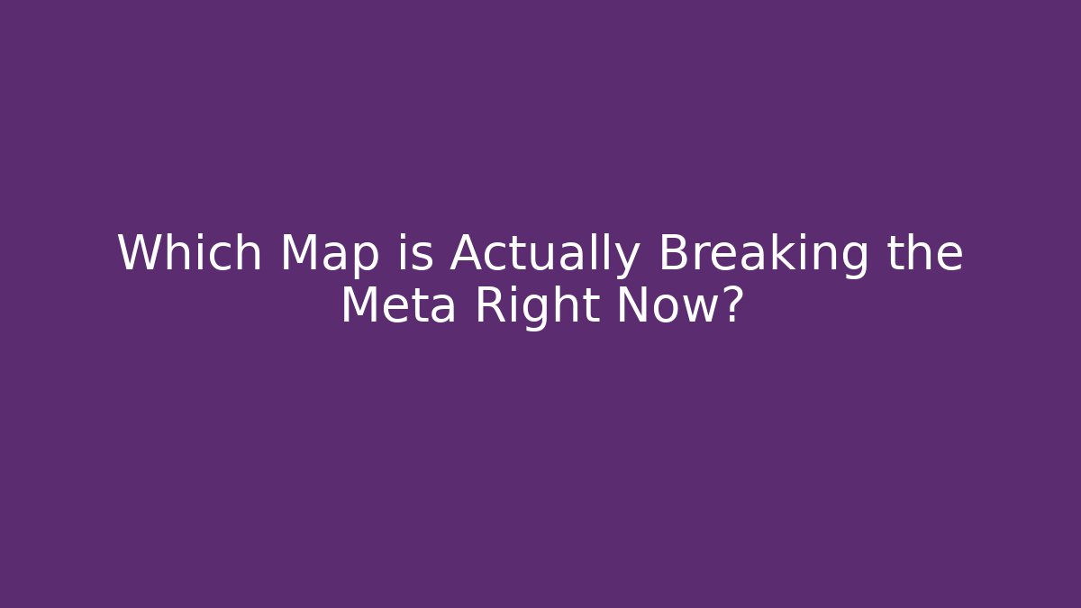 Which Map is Actually Breaking the Meta Right Now?