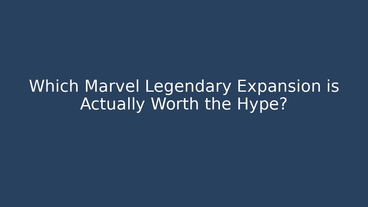 Which Marvel Legendary Expansion is Actually Worth the Hype?