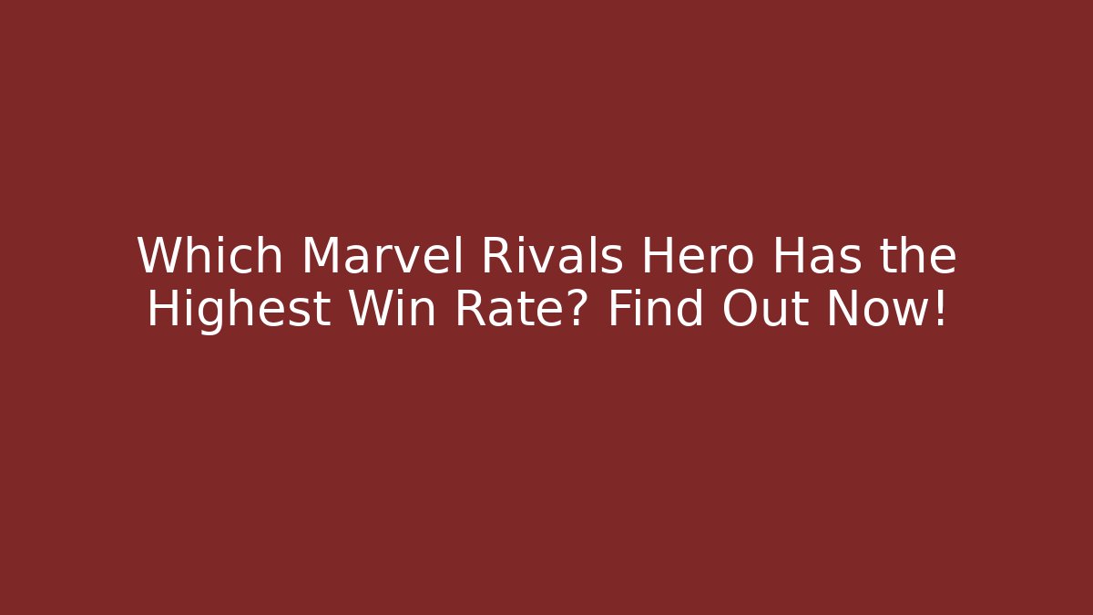Which Marvel Rivals Hero Has the Highest Win Rate? Find Out Now!