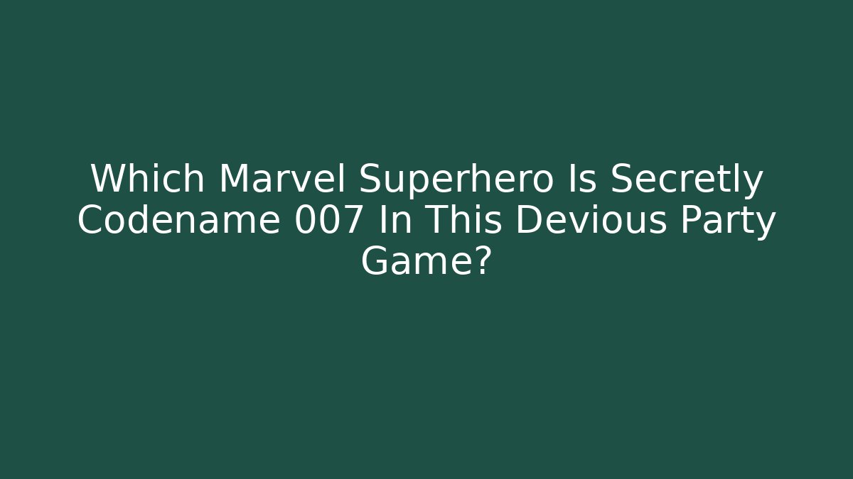 Which Marvel Superhero Is Secretly Codename 007 In This Devious Party Game?