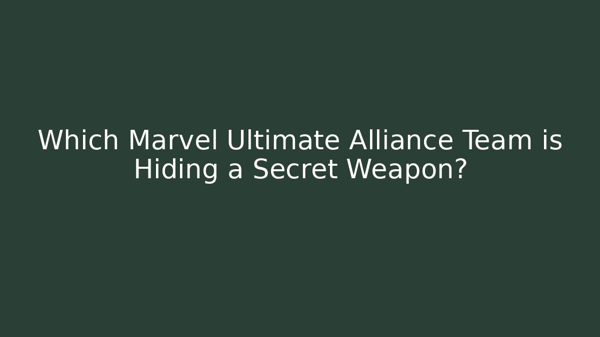 Which Marvel Ultimate Alliance Team is Hiding a Secret Weapon?