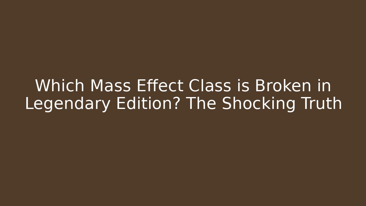 Which Mass Effect Class is Broken in Legendary Edition? The Shocking Truth