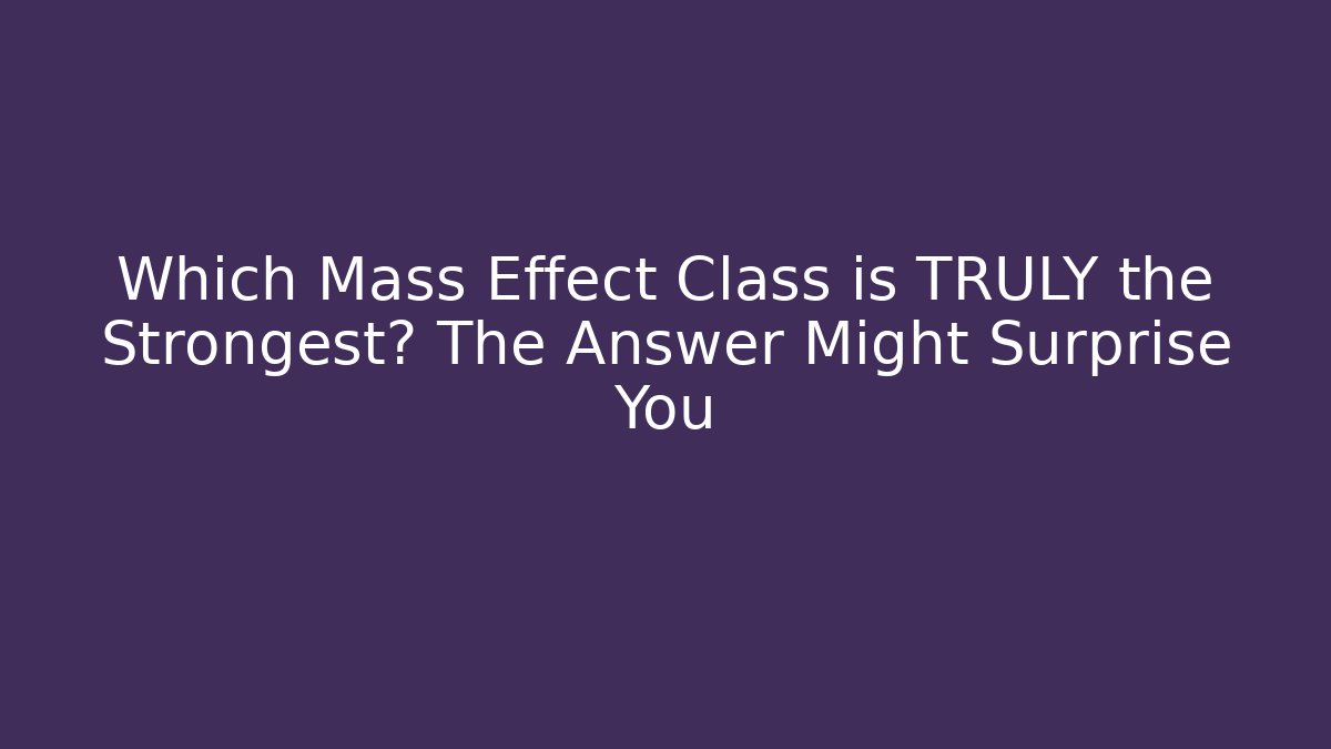 Which Mass Effect Class is TRULY the Strongest? The Answer Might Surprise You