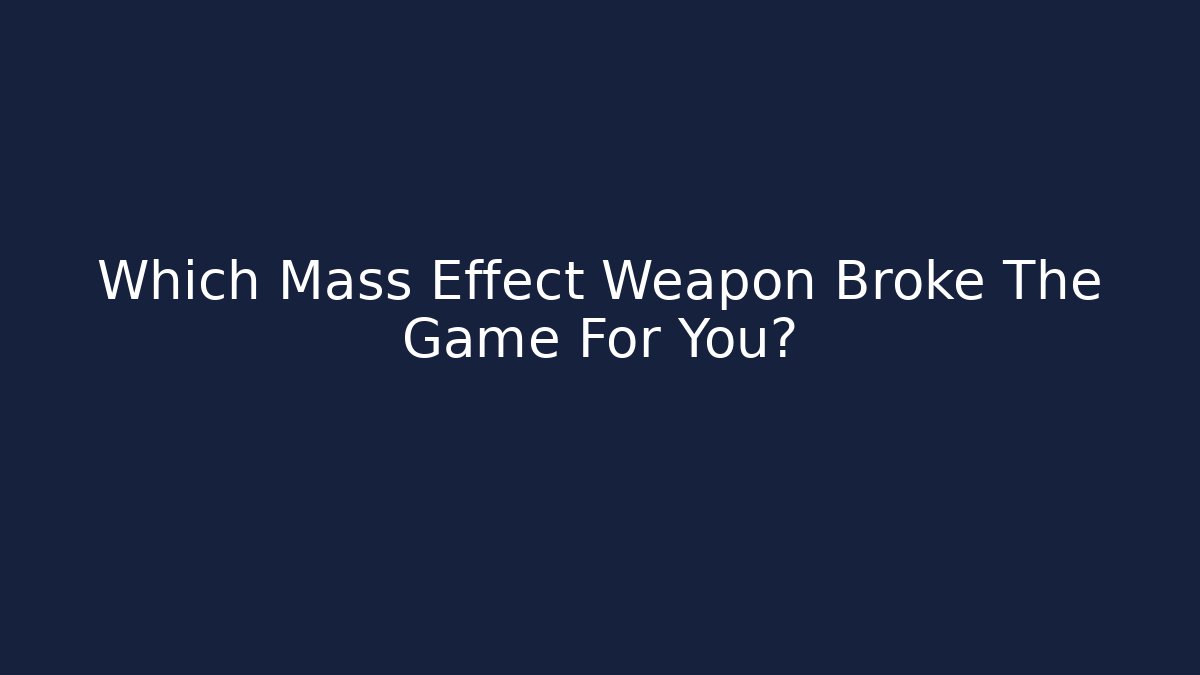 Which Mass Effect Weapon Broke The Game For You?